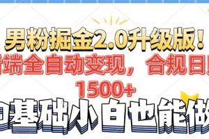 男粉项目2.0升级版！后端全自动变现，合规日赚1500+，7天干粉矩阵起号…