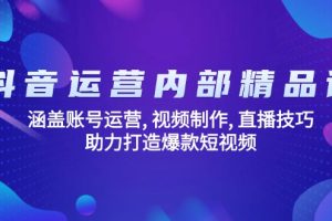 抖音运营内部精品课:涵盖账号运营, 视频制作, 直播技巧, 助力打造爆款…