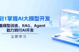 从0到1掌握AI大模型开发，涵盖模型训练、RAG、Agent，助力转行AI开发