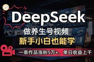 小白用DeepSeek做养生号,一条作品涨粉5万+,单日收益上千