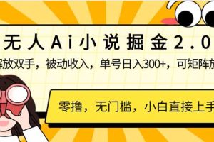 无人Ai小说掘金2.0，被动收入，解放双手，单号日入300+，可矩阵操作，…
