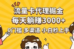 流量卡代理掘金,0门槛,每天躺赚3000+,多种推广渠道,新手小白轻松上手