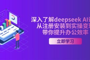 深入了解deepseek AI课程，从注册安装到实操变现，带你提升办公效率