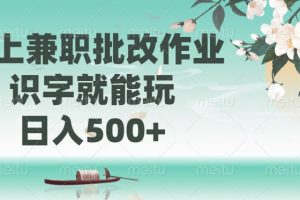 线上兼职批改作业，识字就能玩，日入500+