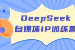 DeepSeek自媒体IP训练营,掌握四位定位法 长板变现模型 开启自媒体新篇章