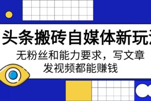 头条搬砖自媒体新玩法，无粉丝和能力要求，写文章、发视频都能赚钱