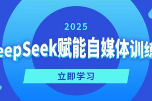 DeepSeek赋能自媒体训练营,定位、变现、爆文全攻略!