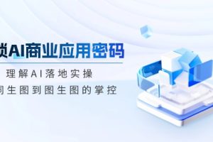 解锁AI商业应用密码:理解AI落地实操,从词生图到图生图的掌控