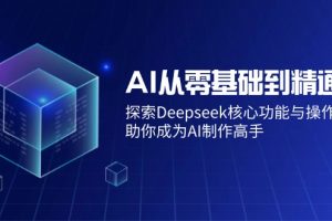 AI从零基础到精通:探索Deepseek核心功能与操作技巧,助你成为AI制作高手