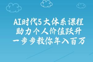 AI时代5大体系课程:助力个人价值跃升,一步步教你年入百万