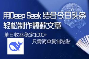 用DeepSeek结合今日头条，轻松制作爆款文章，单日稳定1000+，只需简单…