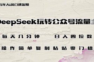 DeepSeek玩转公众号流量主，日入四位数，每天几分钟，操作简单零门槛