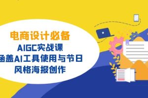 电商设计必备!AIGC实战课,涵盖AI工具使用与节日、风格海报创作