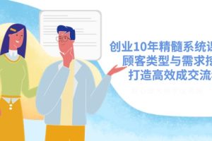 创业10年精髓系统课揭秘,顾客类型与需求挖掘,打造高效成交流程