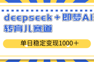 deepseek＋即梦AI玩转育儿赛道，单日稳定变现1000＋育儿赛道