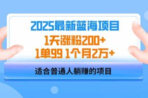 2025蓝海项目 1天涨粉200+ 1单99 1个月2万+