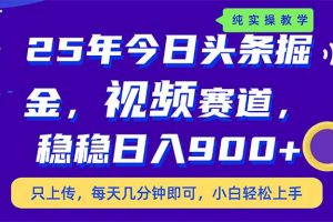 25年今日头条掘金最新视频赛道玩法，稳稳日入900+，副业兼职的不二之选