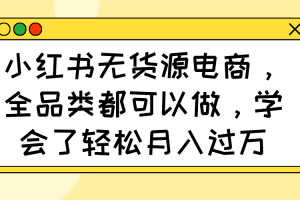 小红书无货源电商，全品类都可以做，学会了轻松月入过万