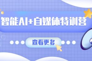 智能AI+自媒体特训营:涵盖文本创作、图像创作、视频创作和职场办公几大类
