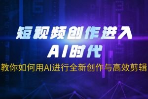 短视频创作进入AI时代,教你如何用AI进行全新创作与高效剪辑