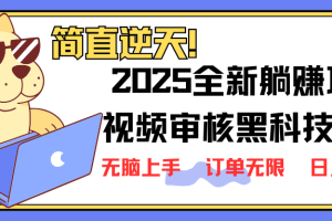2025 全新视频审核黑科技项目登场，新手小白无脑上手5秒闭眼出单，订单…