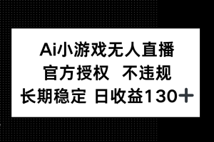 AI小游戏无人直播，官方授权 不违规，单日平均收益130+