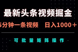 最新头条视频掘金，5分钟一条视频，日入1000＋！可矩阵批量操作