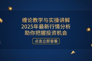 缠论教学与实操讲解，2025年最新行情分析，助你把握投资机会