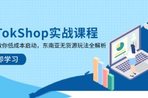 TikTokShop实战课程，手把手教你低成本启动，东南亚无货源玩法全解析