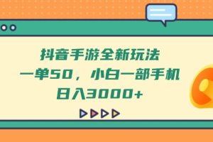抖音手游全新玩法，一单50，小白一部手机日入3000+