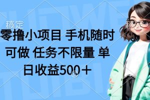 零撸小项目 手机随时可做 任务不限量 单日收益500＋