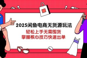 2025闲鱼电商无货源玩法：轻松上手无需囤货，掌握核心技巧快速出单