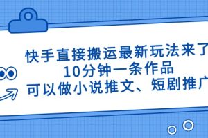 快手直接搬运最新玩法来了,10分钟一条作品,可以做小说推文、短剧推广…