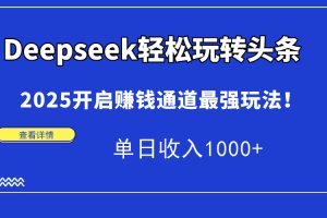 Deepseek轻松玩转头条，2025开启赚钱通道最强玩法！单日收入1000+