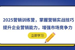 2025营销训练营，掌握营销实战技巧，提升企业营销能力，增强市场竞争力