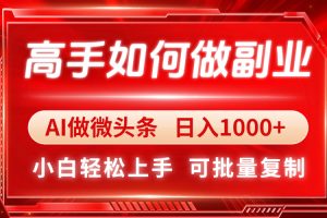 高手如何做副业，AI微头条 日入1000+，小白轻松上手