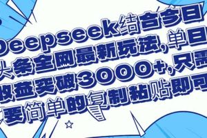 Deepseek结合今日头条全网最新玩法，单日收益突破3000+，只需要简单的…