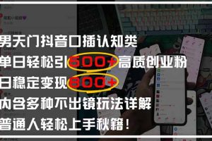 男天门抖音口播日引500+创业粉全拆解！日稳定变现500+，多种不出镜玩法…
