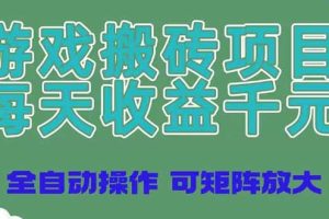 游戏搬砖项目,每天收益千元,全自动操作可矩阵放大