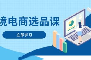 跨境电商选品课：涵盖电动滑板车、健康医疗、电子游戏、厨房用品、宠物等