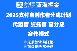 2025支付宝创作者分成计划代运营，纯托管，高分成，合作模式！
