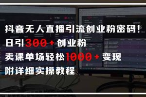 抖音无人直播引流密码！日引300+创业粉 单场轻松1000+变现 附详细实操教程