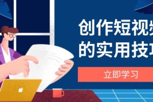 创作短视频的实用技巧,剪辑、设备、构图、文案一站式学习攻略