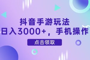 抖音手游玩法,日入3000+,手机操作