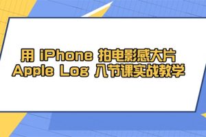 用 iPhone 拍电影感大片，Apple Log 8节课实战教学