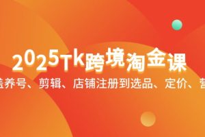 2025Tk跨境淘金课：涵盖养号、剪辑、店铺注册到选品、定价、营销等