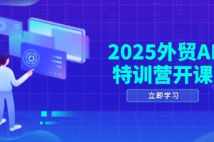 2025外贸AI特训营开课:涵盖品牌选品/AI建站/主动/被动获客/社媒开发/等等
