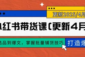 小红书带货课(更新4月)，从选品到爆文，掌握批量铺货技巧，0到1打造爆款