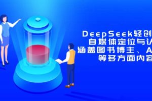 DeepSeek轻创业课:自媒体定位与认知,涵盖图书博主、AI应用等多方面内容
