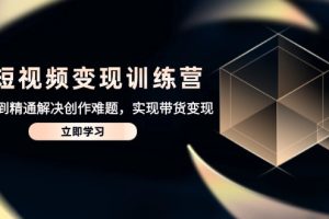 AI短视频变现训练营,从入门到精通解决创作难题,实现带货变现